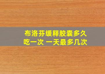 布洛芬缓释胶囊多久吃一次 一天最多几次